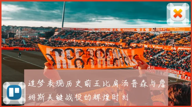 追梦表现历史前五比肩汤普森与詹姆斯关键战役的辉煌时刻