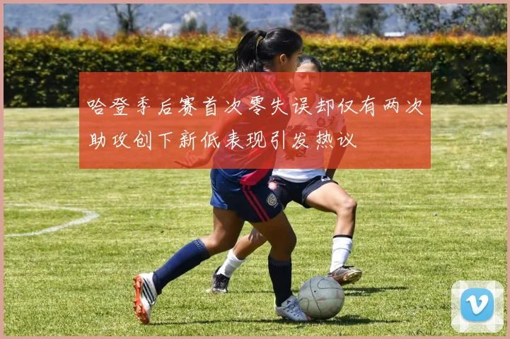 哈登季后赛首次零失误却仅有两次助攻创下新低表现引发热议