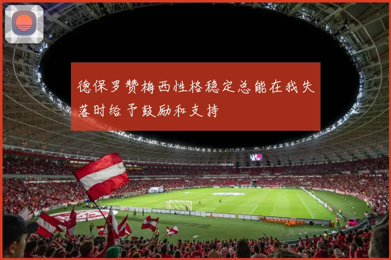 德保罗赞梅西性格稳定总能在我失落时给予鼓励和支持